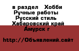  в раздел : Хобби. Ручные работы » Русский стиль . Хабаровский край,Амурск г.